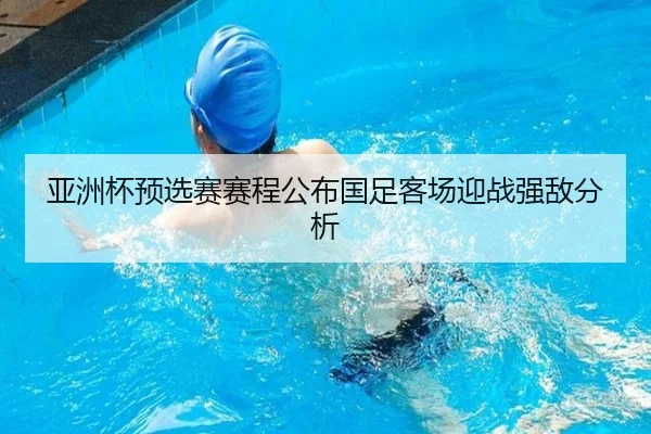 亚洲杯预选赛赛程公布国足客场迎战强敌分析